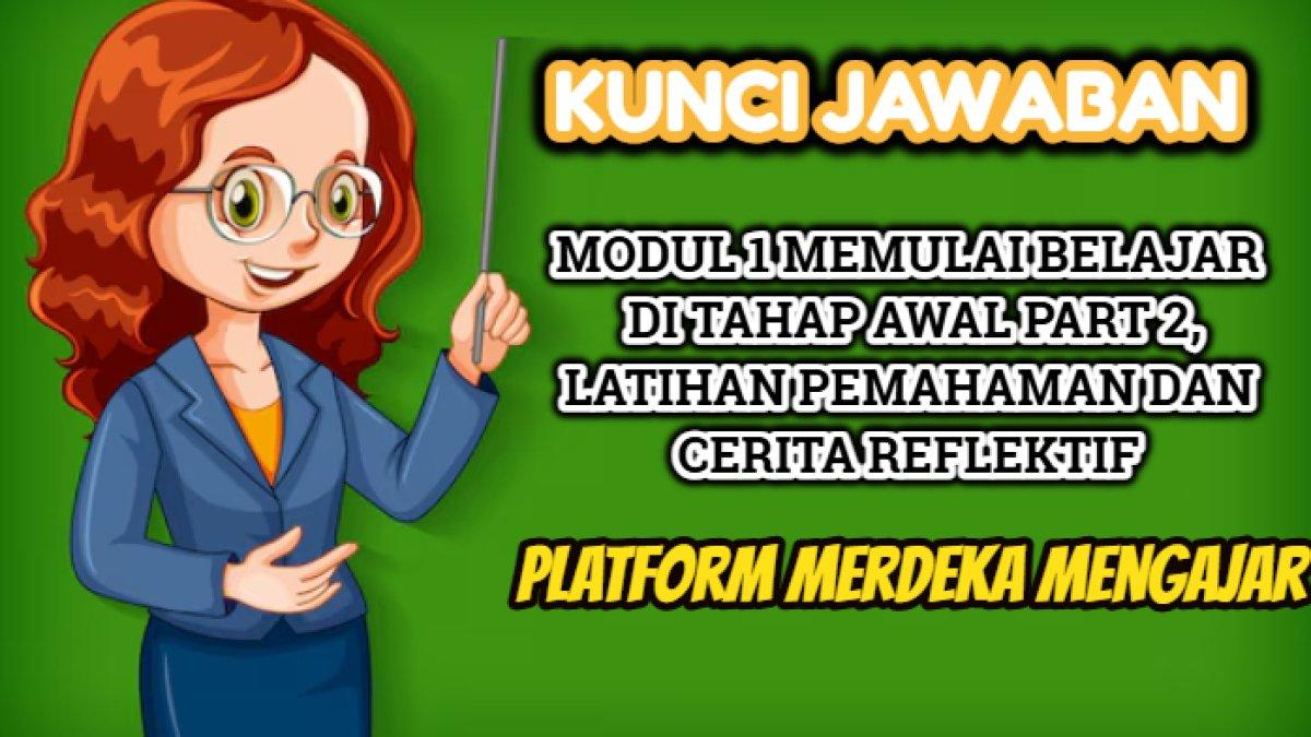 Kunci jawaban dari soal dalam Modul 1 Memulai Belajar di Tahap Awal Part 2, Latihan Pemahaman dan Cerita Reflektif.