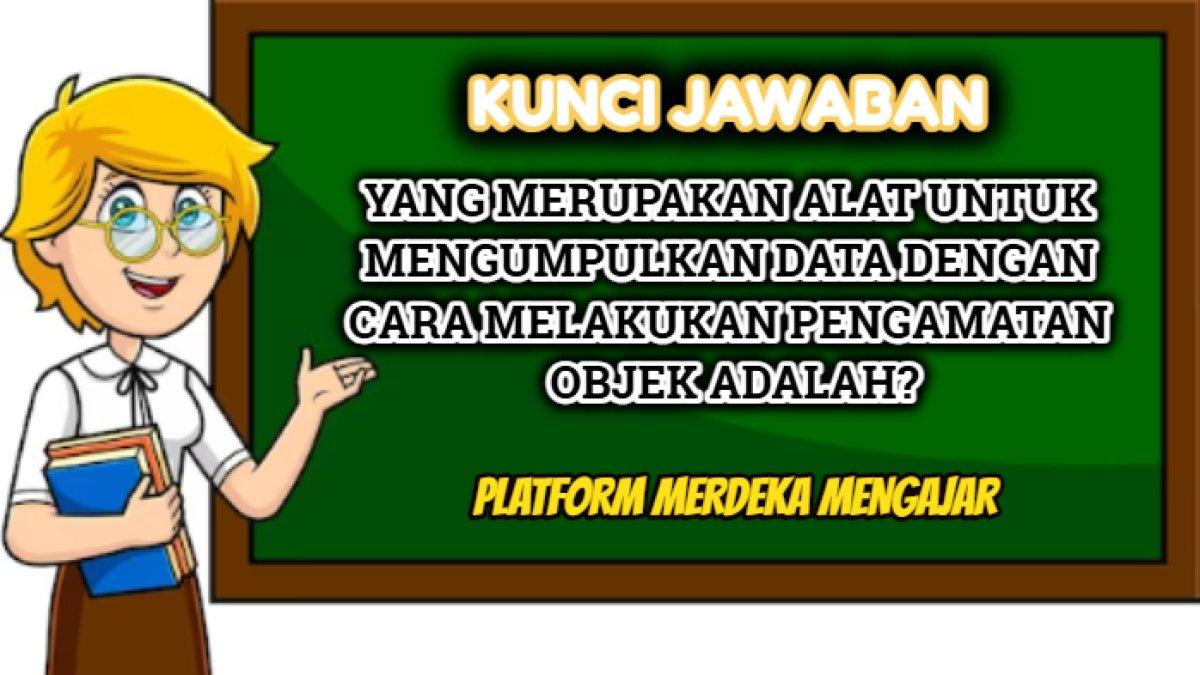 Kunci jawaban soal Post Test Modul 2 Platform Merdeka Mengajar,  'Yang merupakan alat mengumpulkan data dengan melakukan pengamatan objek.