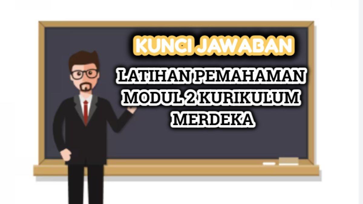 Kunci jawaban terakurat dari soal Latihan Pemahaman Modul 2 Kurikulum Merdeka.