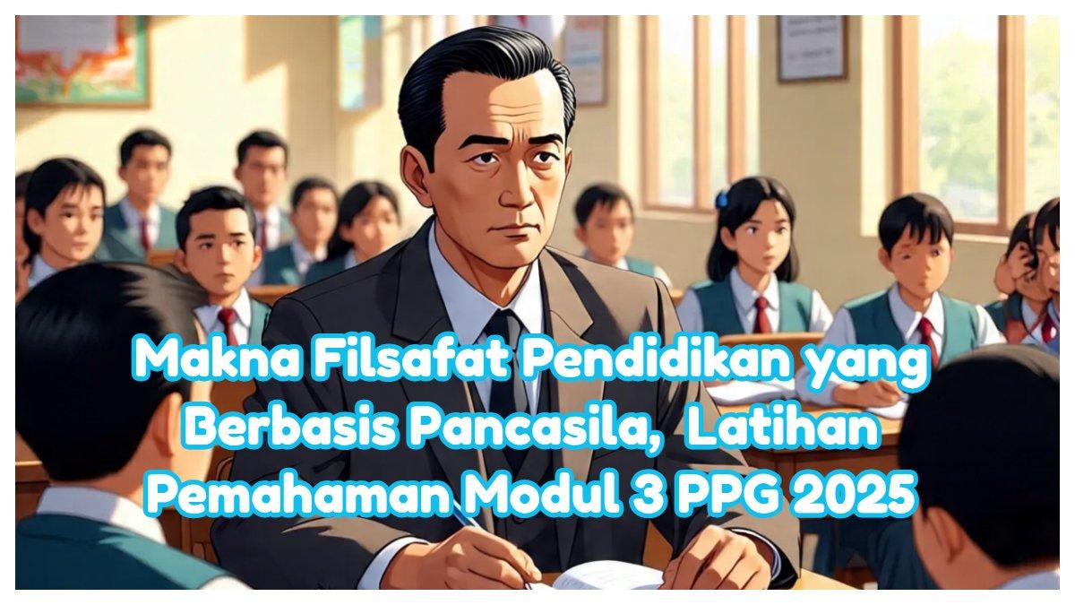Jawaban apa makna filsafat pendidikan yang berbasis pada Pancasila,  Latihan Pemahaman Modul 3 Topik 1 PPG Tertentu 2025.
