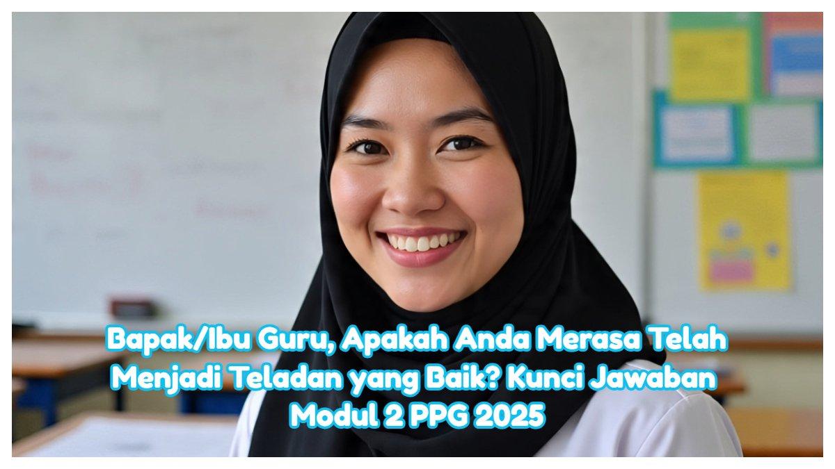 Inilah kunci jawaban dari Modul 2 PPG 2025. Bapak dan ibu guru, apakah anda merasa telah menjadi teladan yang baik bagi peserta didik?