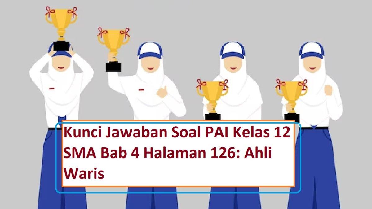 Soal dan Jawaban PAI Kelas 12 Bab 4 Halaman 126: Apabila tidak anak laki-laki, maka ahli waris yang berhak...
