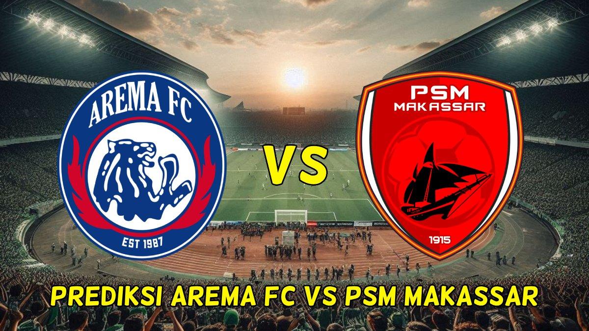 PREDIKSI SKOR PERTANDINGAN Arema FC vs PSM Makassar, Senin, 10 Februari 2025 dalam lanjutan BRI Liga 1.