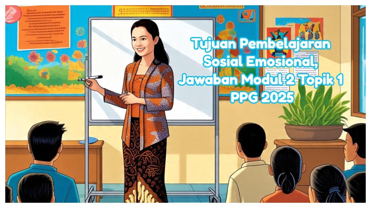 Tujuan pembelajaran sosial emosional adalah untuk program, jawaban Modul 2 Topik 1 PPG 2025.