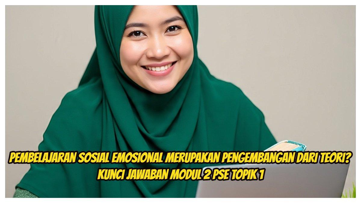 Inilah kunci jawaban dari Modul 2 PSE Topik 1 Pendidikan Profesi Guru atau PPG 2025. Pembelajaran sosial emosional merupakan pengembangan dari teori?