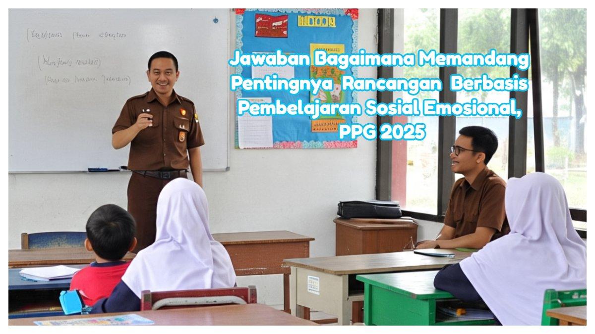 Jawaban bagaimana anda memandang pentingnya  rancangan  berbasis Pembelajaran Sosial Emosional,  Modul 2 PSE Topik 1  PPG 2025.