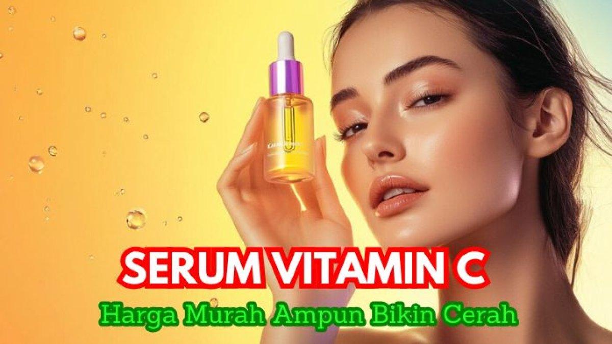 5 Rekomendasi Serum Vitamin C, Harga Murah Bikin Wajah Cerah, Bye Noda