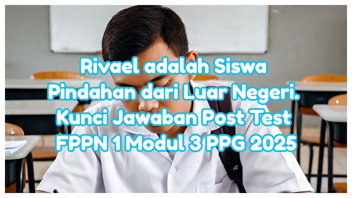 Inilah kunci jawaban Post Test FPPN 1 Modul 3. Rivael adalah siswa pindahan dari luar negeri yang baru saja bergabung di kelas
