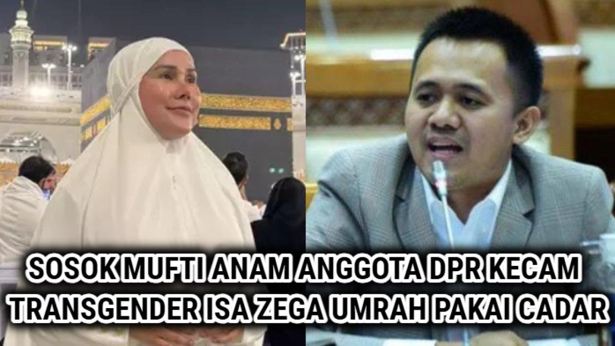 Sosok Mufti Anam, anggota DPR RI yang baru saja mengencam aksi transgender Isa Zega ketika mendapatkan izin umrah mengenakan cadar.