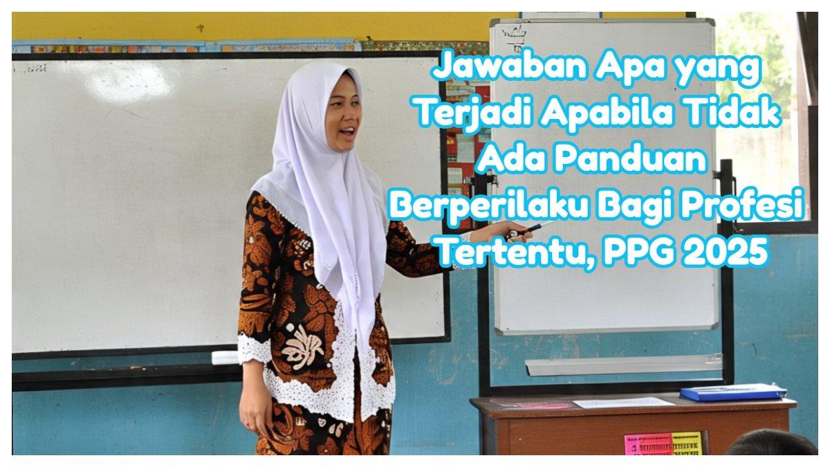 Jawaban apa yang mungkin terjadi apabila tidak ada panduan untuk berperilaku bagi profesi tertentu, Topik 3 Kode Etik Guru PPG 2025.