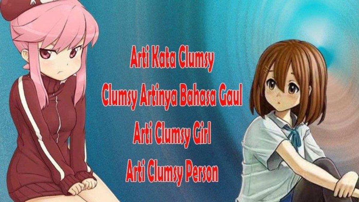Viral, Arti Kata Clumsy dan Clumsy Artinya Bahasa Gaul serta Arti Clumsy Girl dan Arti Clumsy Person