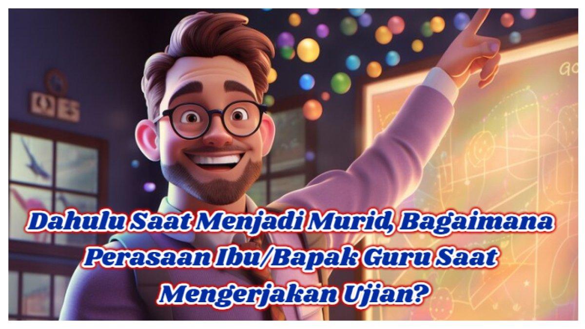 Simak kunci jawaban dari soal dahulu saat menjadi murid, bagaimana perasaan Ibu/Bapak Guru saat mengerjakan ujian?