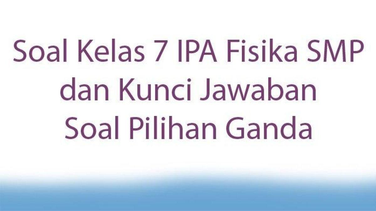 Ada 17 Kunci Jawaban Soal IPA FISIKA kelas 1 SMP Pilihan Ganda, Pelajari dengan benar untuik mendapat hasil maksimal!