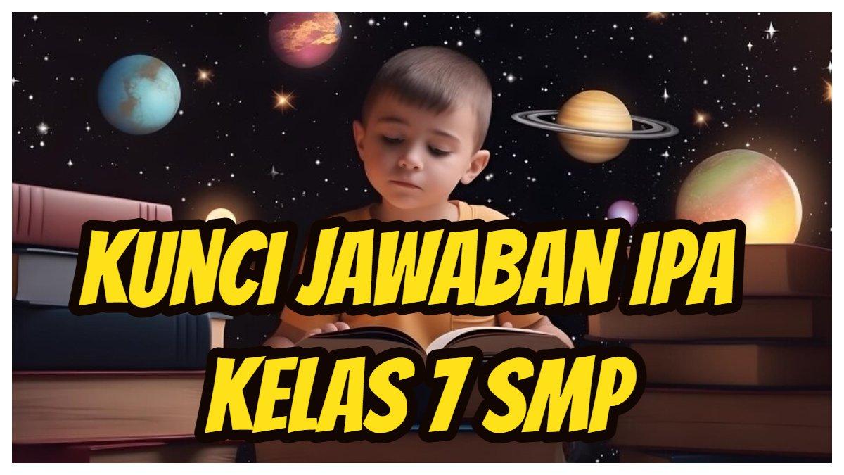 Kunci jawaban dari soal PAS/UAS IPA Kelas 7 SMP/MTs Kurikulum Merdeka semester 1 Kurikulum Merdeka.
