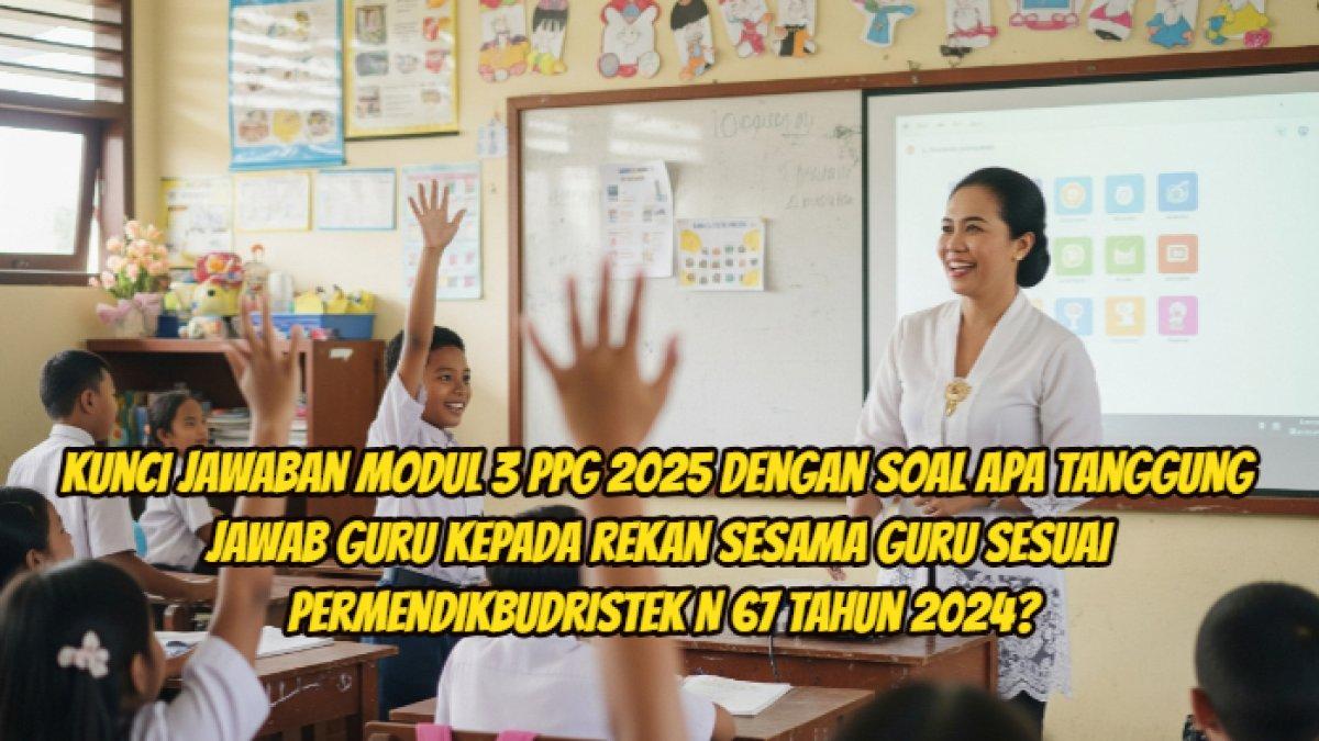 kunci jawaban Modul 3 PPG 2025 dengan soal Apa tanggung jawab guru kepada rekan sesama guru sesuai Permendikbudristek N 67 tahun 2024?