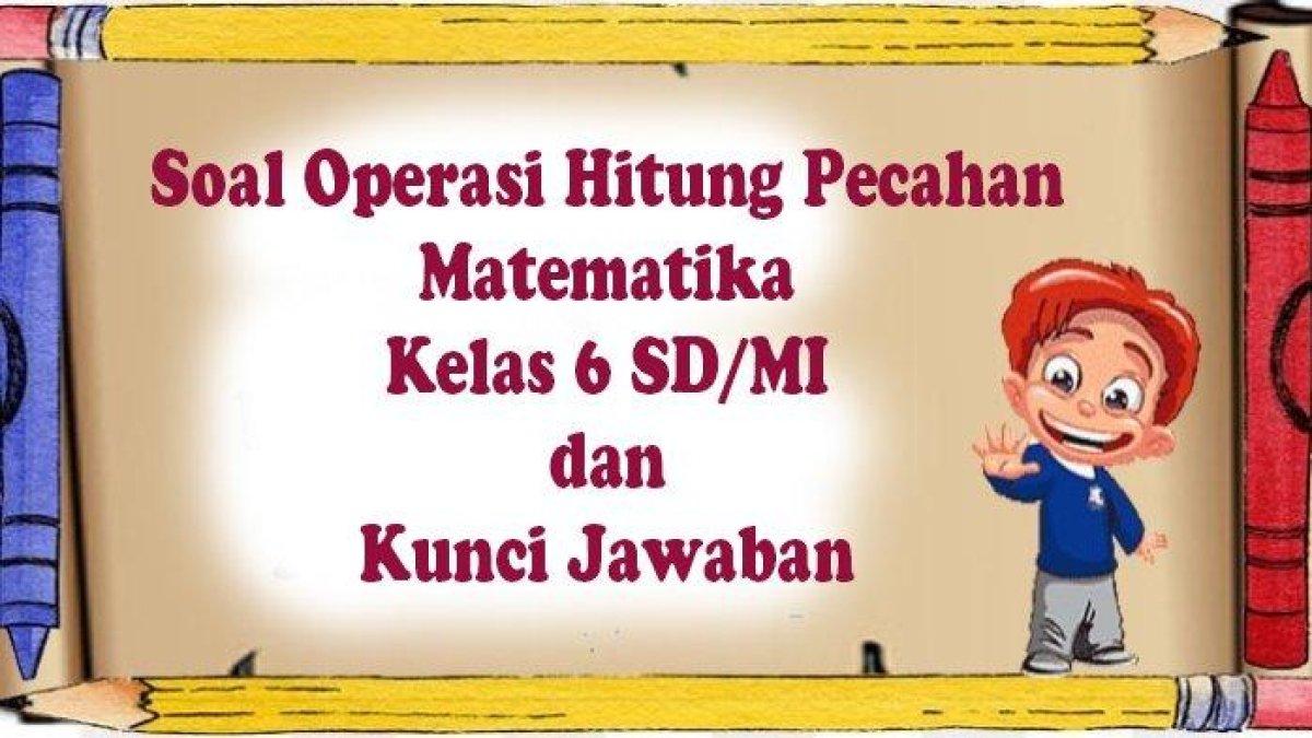 Bedah 5 Kunci Jawaban Soal Operasi Hitung Pecahan Matematika Kelas 6 SD, Simak dan Pelajari Sekarang!