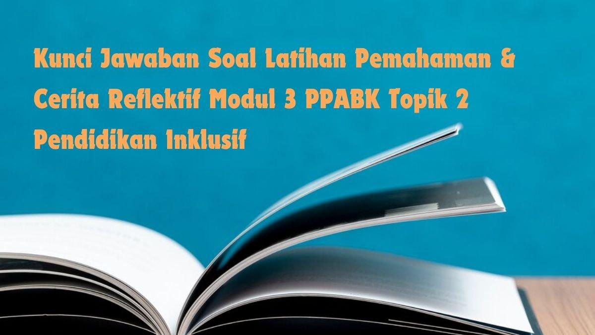 Simak kunci jawaban Latihan Pemahaman dan Cerita Reflektif Modul 3 Topik 2 tentang Pendidikan Inklusif di PPG Daljab 2024
