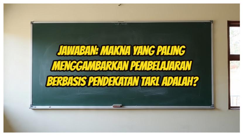 JAWABAN: Makna Yang Paling Menggambarkan Pembelajaran Berbasis Pendekatan TaRL Adalah?