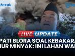 Respons Bupati Blora Arief Rohman Soal Kebakaran Sumur Minyak: Lapor Kementerian ESDM