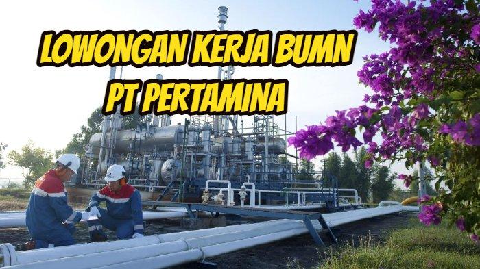 Lowongan Kerja BUMN Pertamina, Ada 13 Posisi untuk Lulusan S1, Begini Syarat dan Cara Daftarnya